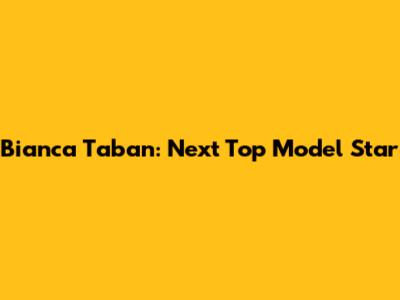 Bianca Taban: Next Top Model Star