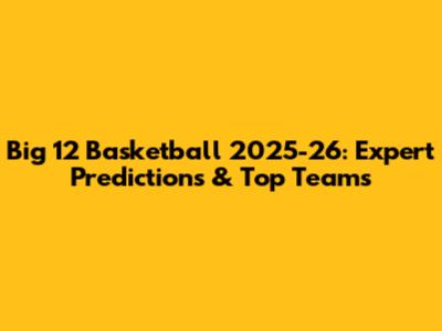 Big 12 Basketball 2025-26: Expert Predictions & Top Teams