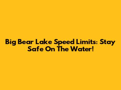 Big Bear Lake Speed Limits: Stay Safe On The Water!