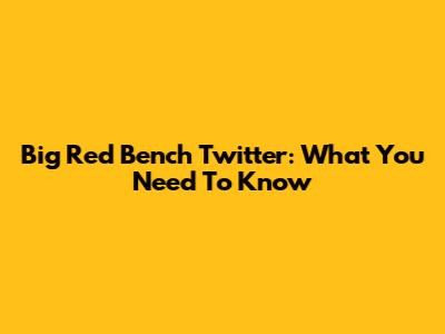 Big Red Bench Twitter: What You Need To Know
