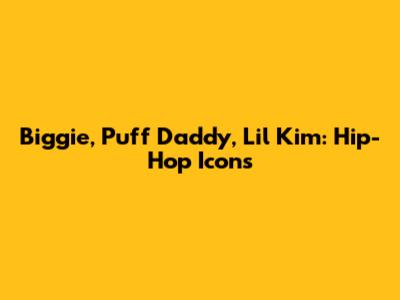 Biggie, Puff Daddy, Lil' Kim: Hip-Hop Icons