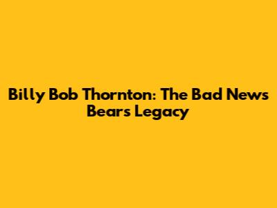 Billy Bob Thornton: The Bad News Bears Legacy