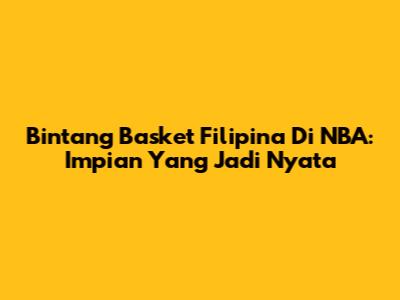 Bintang Basket Filipina Di NBA: Impian Yang Jadi Nyata