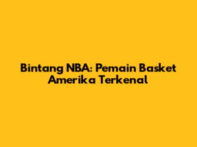 Bintang NBA: Pemain Basket Amerika Terkenal