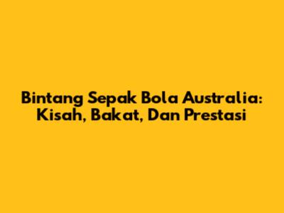 Bintang Sepak Bola Australia: Kisah, Bakat, Dan Prestasi