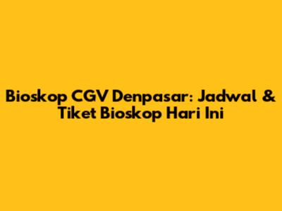 Bioskop CGV Denpasar: Jadwal & Tiket Bioskop Hari Ini