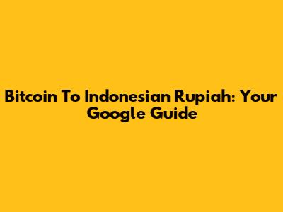 Bitcoin To Indonesian Rupiah: Your Google Guide