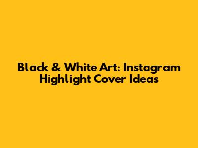 Black & White Art: Instagram Highlight Cover Ideas