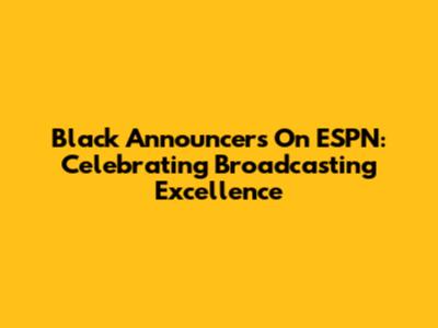 Black Announcers On ESPN: Celebrating Broadcasting Excellence