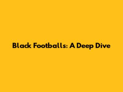 Black Footballs: A Deep Dive