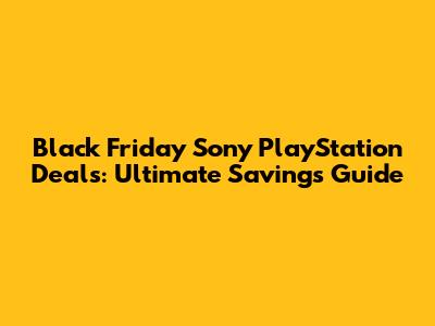 Black Friday Sony PlayStation Deals: Ultimate Savings Guide