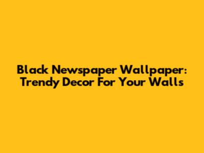 Black Newspaper Wallpaper: Trendy Decor For Your Walls
