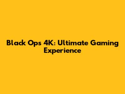 Black Ops 4K: Ultimate Gaming Experience