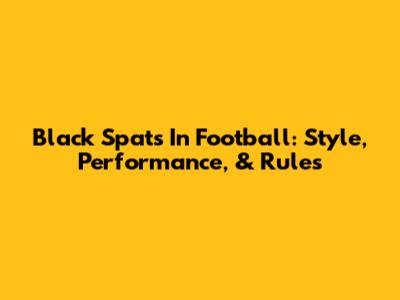 Black Spats In Football: Style, Performance, & Rules
