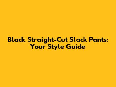 Black Straight-Cut Slack Pants: Your Style Guide