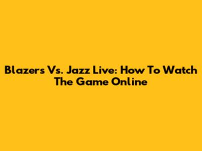 Blazers Vs. Jazz Live: How To Watch The Game Online