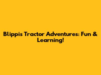 Blippi's Tractor Adventures: Fun & Learning!