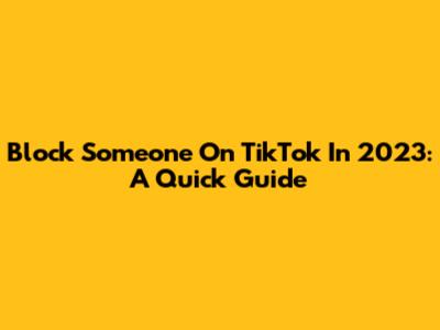 Block Someone On TikTok In 2023: A Quick Guide