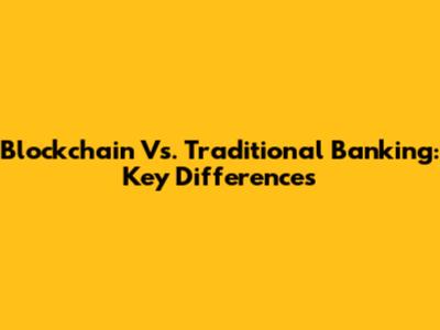 Blockchain Vs. Traditional Banking: Key Differences