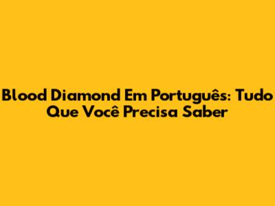 Blood Diamond Em Português: Tudo Que Você Precisa Saber