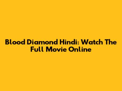 Blood Diamond Hindi: Watch The Full Movie Online