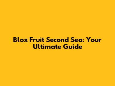 Blox Fruit Second Sea: Your Ultimate Guide