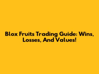 Blox Fruits Trading Guide: Wins, Losses, And Values!