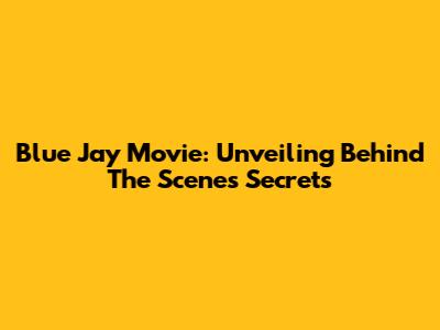Blue Jay Movie: Unveiling Behind The Scenes Secrets