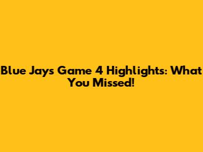 Blue Jays Game 4 Highlights: What You Missed!