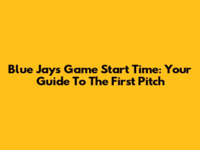 Blue Jays Game Start Time: Your Guide To The First Pitch