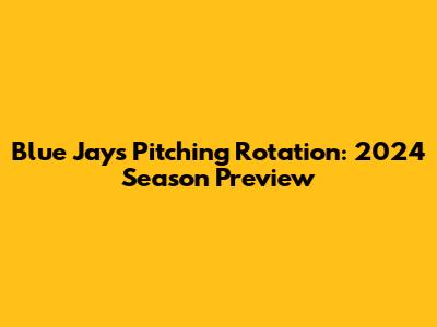 Blue Jays Pitching Rotation: 2024 Season Preview