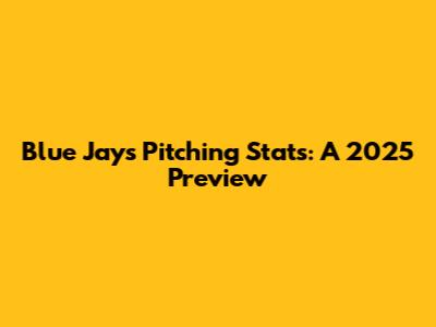 Blue Jays Pitching Stats: A 2025 Preview