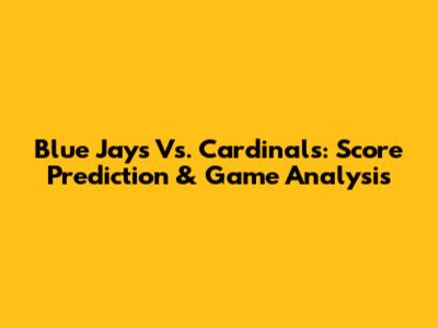 Blue Jays Vs. Cardinals: Score Prediction & Game Analysis