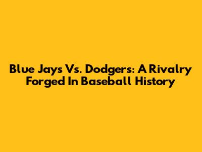 Blue Jays Vs. Dodgers: A Rivalry Forged In Baseball History