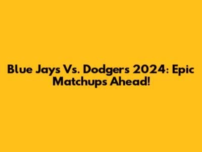 Blue Jays Vs. Dodgers 2024: Epic Matchups Ahead!