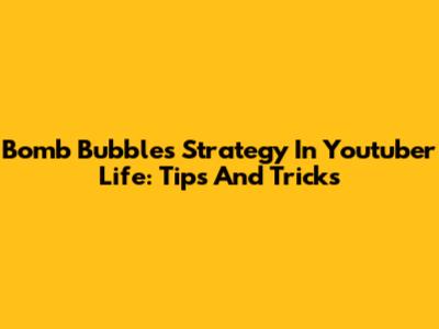 Bomb Bubbles Strategy In Youtuber Life: Tips And Tricks