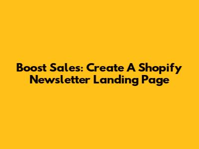 Boost Sales: Create A Shopify Newsletter Landing Page