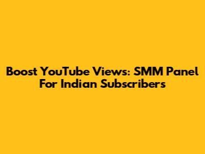 Boost YouTube Views: SMM Panel For Indian Subscribers