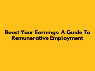 Boost Your Earnings: A Guide To Remunerative Employment