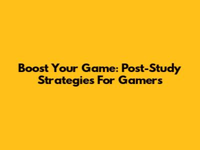 Boost Your Game: Post-Study Strategies For Gamers