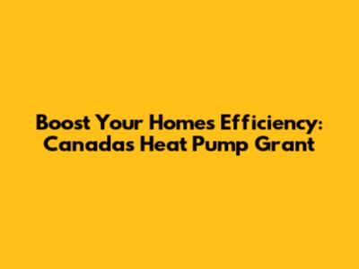 Boost Your Home's Efficiency: Canada's Heat Pump Grant