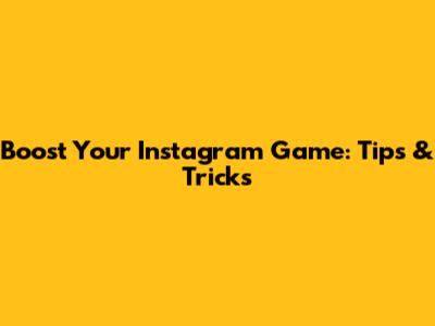 Boost Your Instagram Game: Tips & Tricks