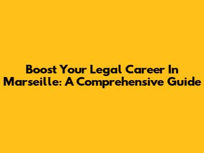 Boost Your Legal Career In Marseille: A Comprehensive Guide
