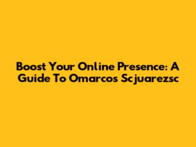 Boost Your Online Presence: A Guide To Omarcos Scjuarezsc