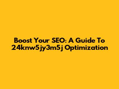 Boost Your SEO: A Guide To 24knw5jy3m5j Optimization