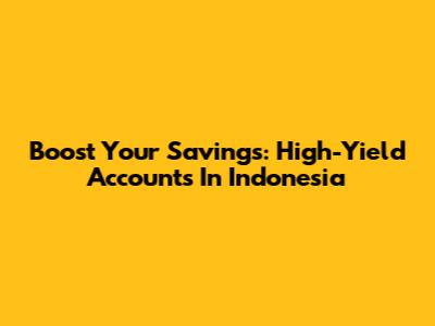 Boost Your Savings: High-Yield Accounts In Indonesia