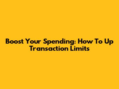 Boost Your Spending: How To Up Transaction Limits