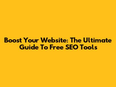 Boost Your Website: The Ultimate Guide To Free SEO Tools