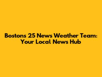 Boston's 25 News Weather Team: Your Local News Hub
