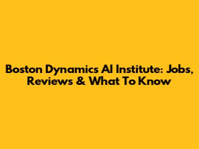 Boston Dynamics AI Institute: Jobs, Reviews & What To Know